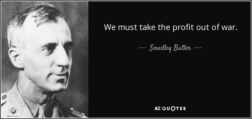 We must take the profit out of war. - Smedley Butler