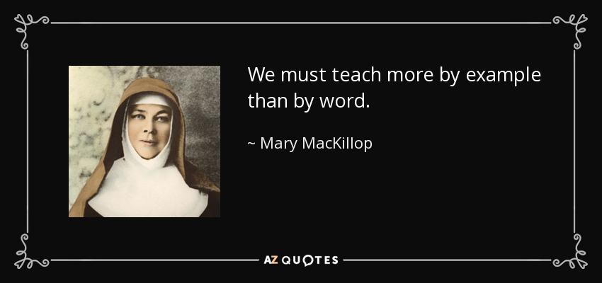 We must teach more by example than by word. - Mary MacKillop