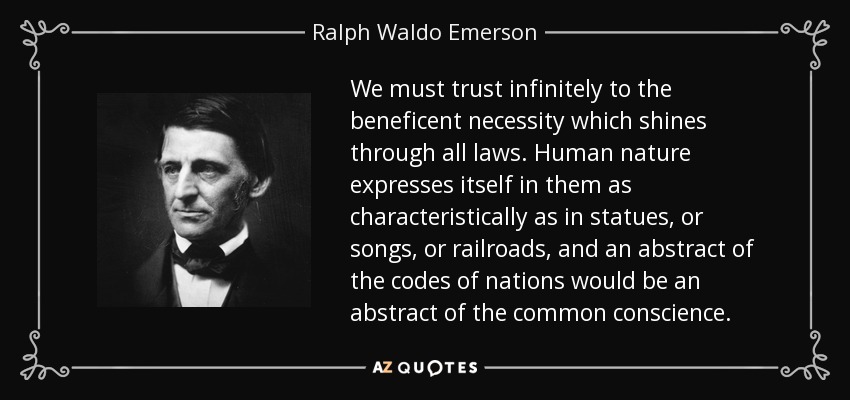 We must trust infinitely to the beneficent necessity which shines through all laws. Human nature expresses itself in them as characteristically as in statues, or songs, or railroads, and an abstract of the codes of nations would be an abstract of the common conscience. - Ralph Waldo Emerson