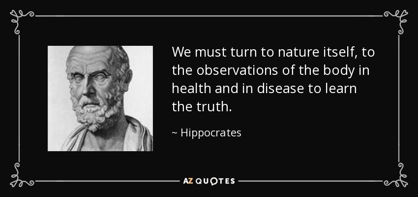 We must turn to nature itself, to the observations of the body in health and in disease to learn the truth. - Hippocrates