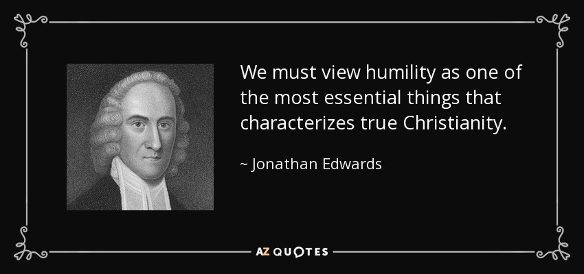 We must view humility as one of the most essential things that characterizes true Christianity. - Jonathan Edwards