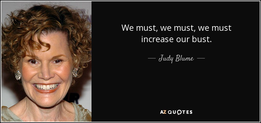 We must, we must, we must increase our bust. - Judy Blume