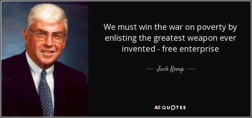 We must win the war on poverty by enlisting the greatest weapon ever invented - free enterprise - Jack Kemp