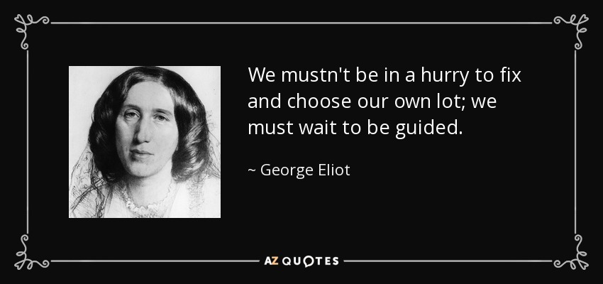 We mustn't be in a hurry to fix and choose our own lot; we must wait to be guided. - George Eliot