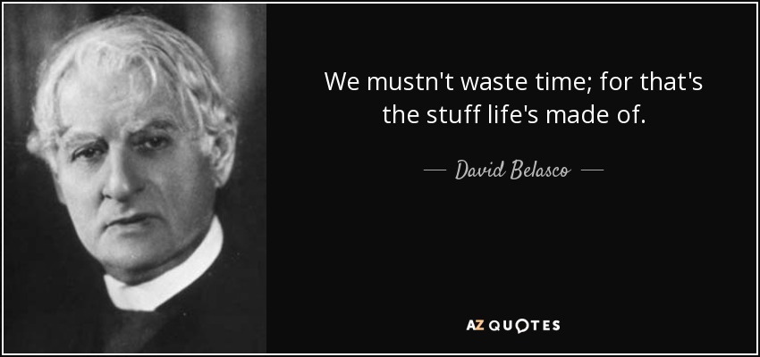 We mustn't waste time; for that's the stuff life's made of. - David Belasco