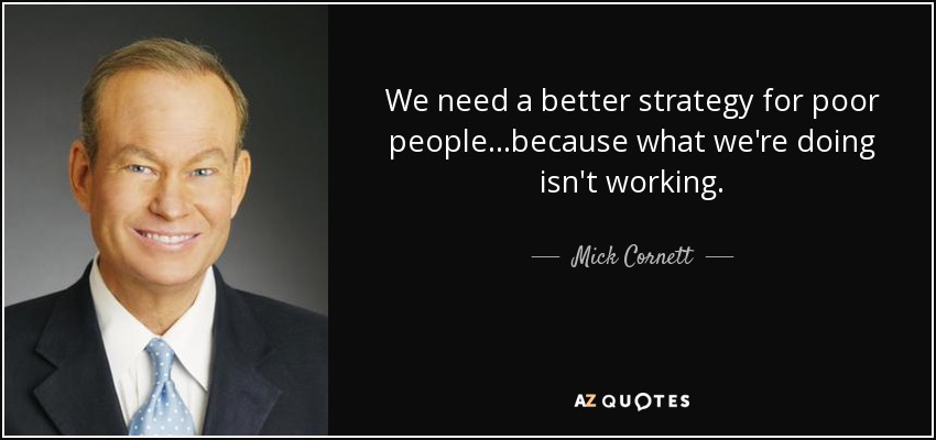 We need a better strategy for poor people...because what we're doing isn't working. - Mick Cornett