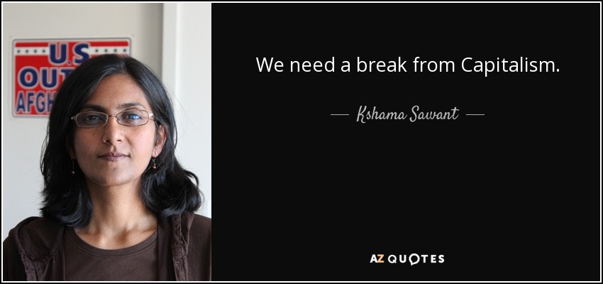 We need a break from Capitalism. - Kshama Sawant