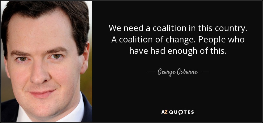 We need a coalition in this country. A coalition of change. People who have had enough of this. - George Osborne