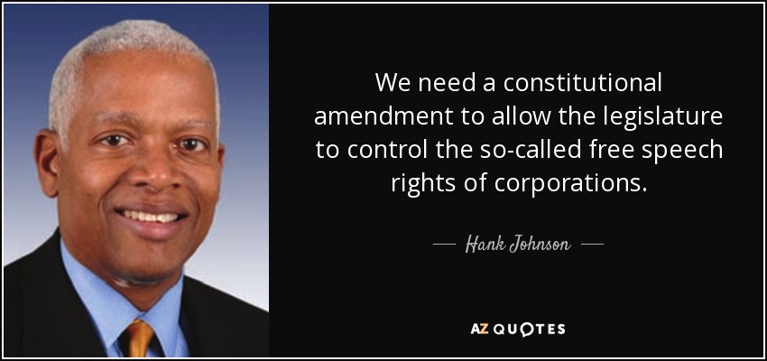 We need a constitutional amendment to allow the legislature to control the so-called free speech rights of corporations. - Hank Johnson