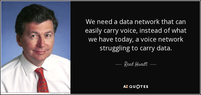 We need a data network that can easily carry voice, instead of what we have today, a voice network struggling to carry data. - Reed Hundt