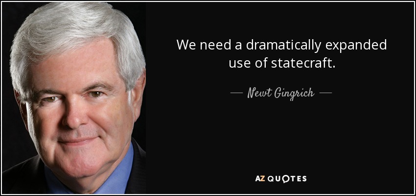 We need a dramatically expanded use of statecraft. - Newt Gingrich