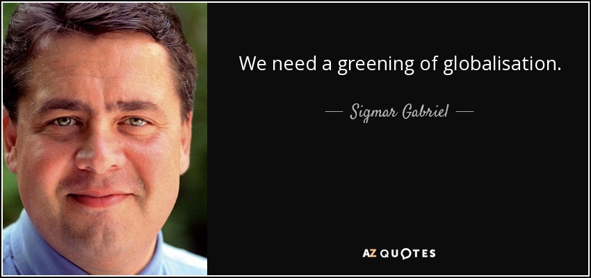 We need a greening of globalisation. - Sigmar Gabriel