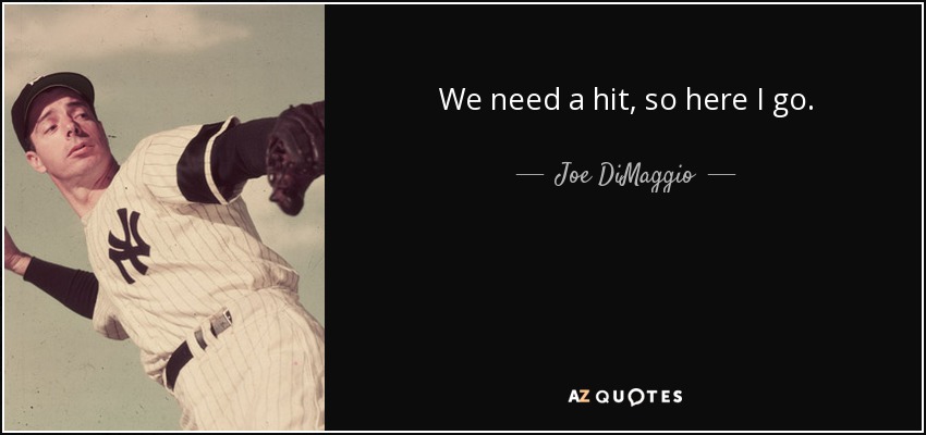 We need a hit, so here I go. - Joe DiMaggio