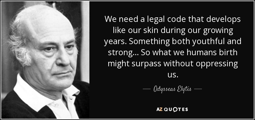 We need a legal code that develops like our skin during our growing years. Something both youthful and strong... So what we humans birth might surpass without oppressing us. - Odysseas Elytis