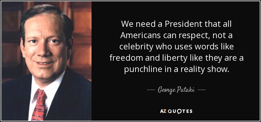 We need a President that all Americans can respect, not a celebrity who uses words like freedom and liberty like they are a punchline in a reality show. - George Pataki