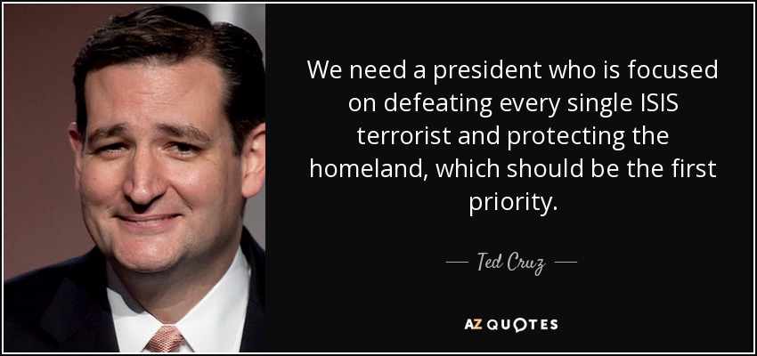 We need a president who is focused on defeating every single ISIS terrorist and protecting the homeland, which should be the first priority. - Ted Cruz