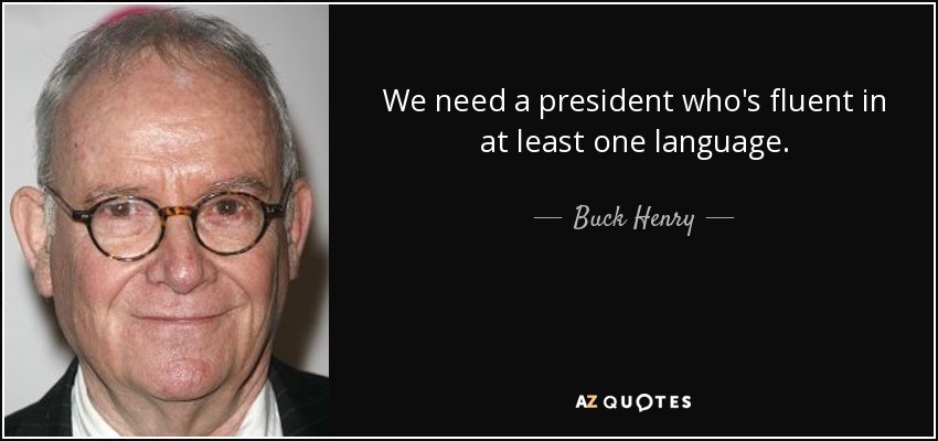 We need a president who's fluent in at least one language. - Buck Henry