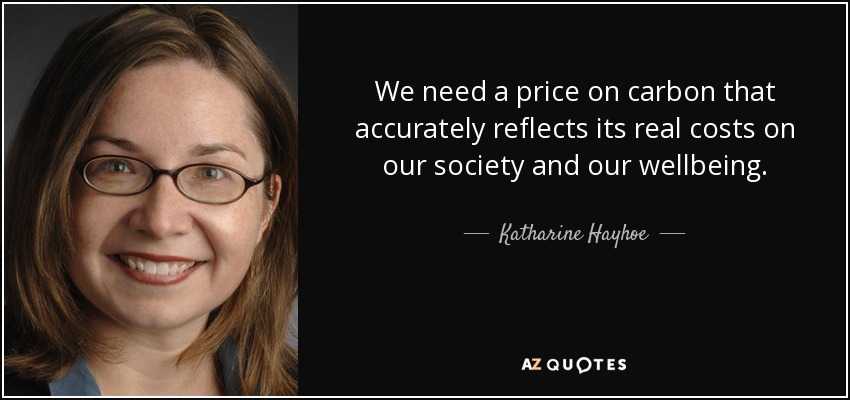 We need a price on carbon that accurately reflects its real costs on our society and our wellbeing. - Katharine Hayhoe