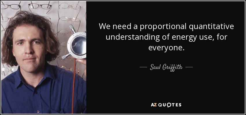We need a proportional quantitative understanding of energy use, for everyone. - Saul Griffith