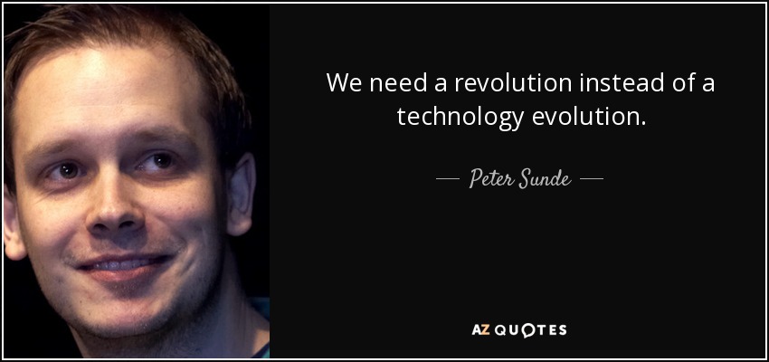 We need a revolution instead of a technology evolution. - Peter Sunde