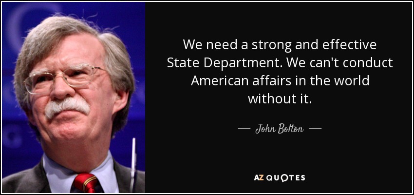 We need a strong and effective State Department. We can't conduct American affairs in the world without it. - John Bolton