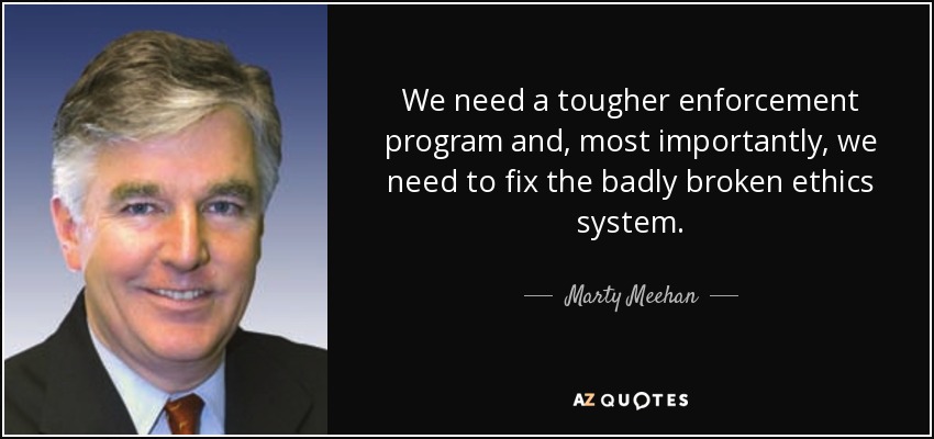 We need a tougher enforcement program and, most importantly, we need to fix the badly broken ethics system. - Marty Meehan