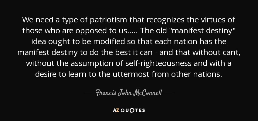 We need a type of patriotism that recognizes the virtues of those who are opposed to us..... The old 