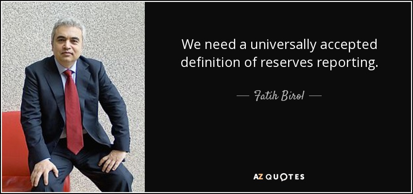 We need a universally accepted definition of reserves reporting. - Fatih Birol