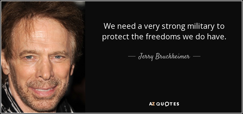 We need a very strong military to protect the freedoms we do have. - Jerry Bruckheimer