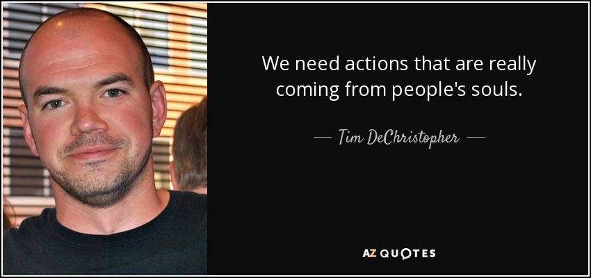We need actions that are really coming from people's souls. - Tim DeChristopher