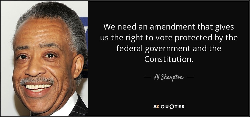 We need an amendment that gives us the right to vote protected by the federal government and the Constitution. - Al Sharpton