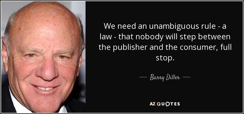 We need an unambiguous rule - a law - that nobody will step between the publisher and the consumer, full stop. - Barry Diller