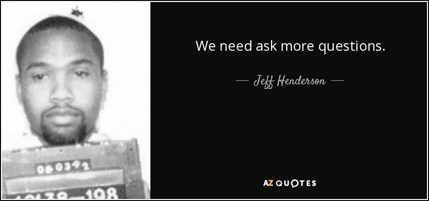 We need ask more questions. - Jeff Henderson