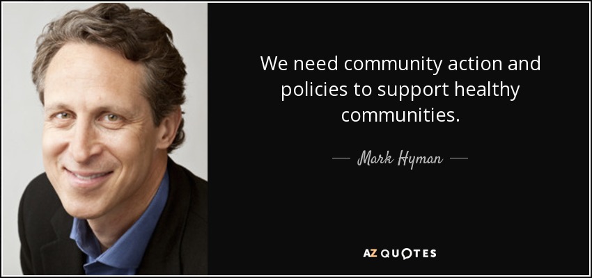 We need community action and policies to support healthy communities. - Mark Hyman, M.D.