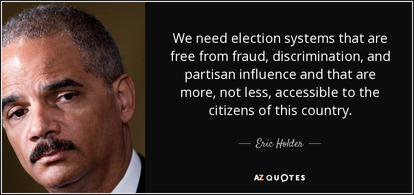 We need election systems that are free from fraud, discrimination, and partisan influence and that are more, not less, accessible to the citizens of this country. - Eric Holder