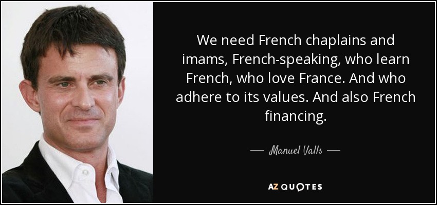 We need French chaplains and imams, French-speaking, who learn French, who love France. And who adhere to its values. And also French financing. - Manuel Valls