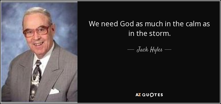 We need God as much in the calm as in the storm. - Jack Hyles