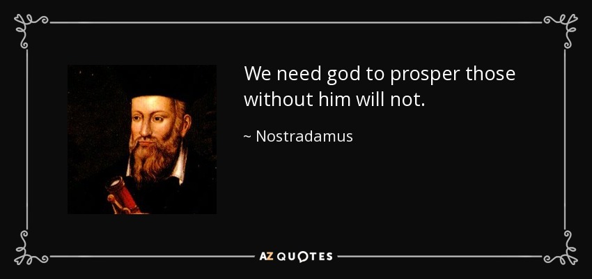 We need god to prosper those without him will not. - Nostradamus