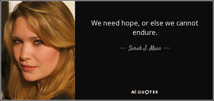 We need hope, or else we cannot endure. - Sarah J. Maas