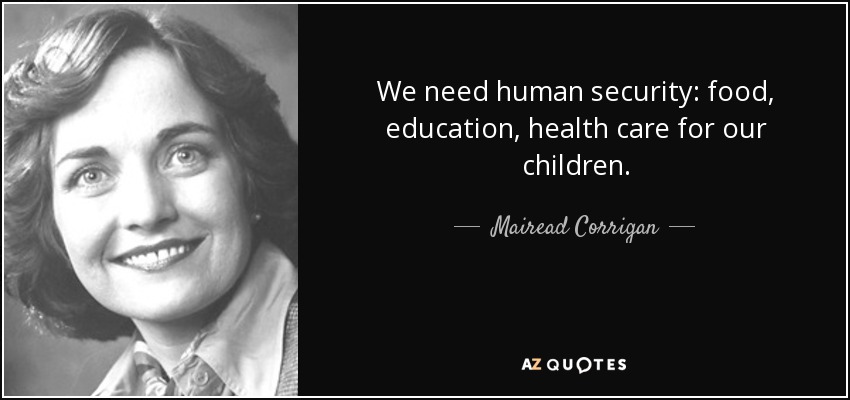 We need human security: food, education, health care for our children. - Mairead Corrigan