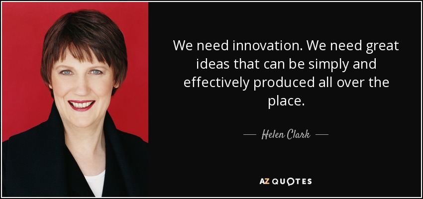 We need innovation. We need great ideas that can be simply and effectively produced all over the place. - Helen Clark