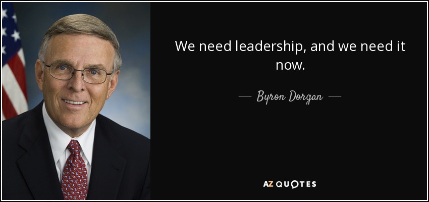 We need leadership, and we need it now. - Byron Dorgan