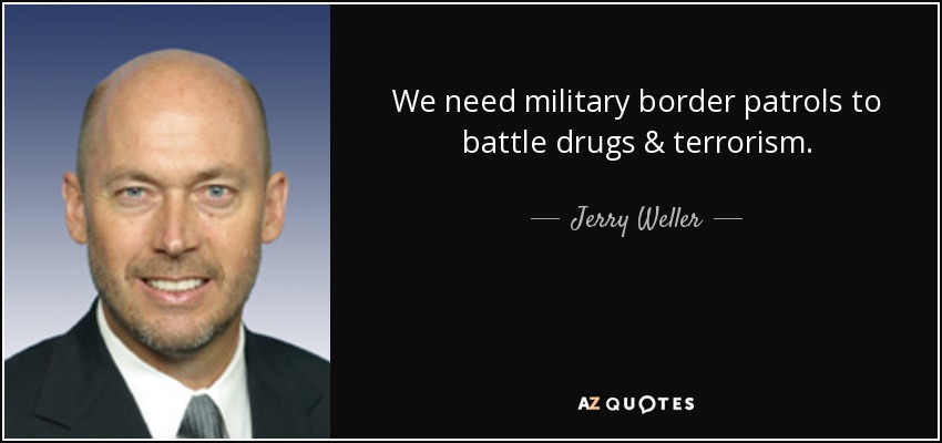 We need military border patrols to battle drugs & terrorism. - Jerry Weller