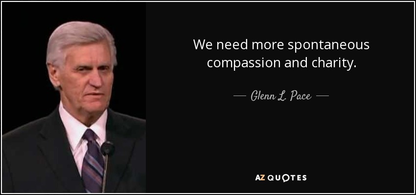 We need more spontaneous compassion and charity. - Glenn L. Pace