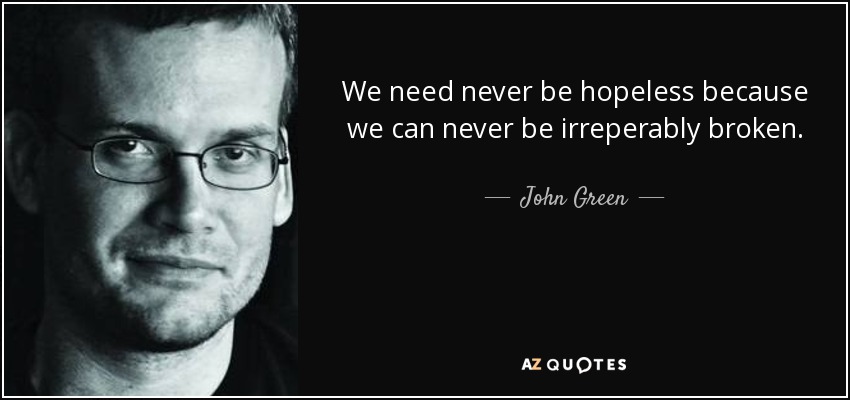 We need never be hopeless because we can never be irreperably broken. - John Green