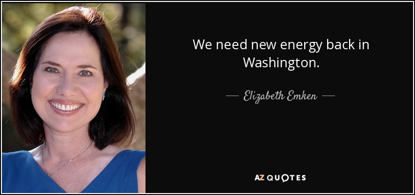 We need new energy back in Washington. - Elizabeth Emken