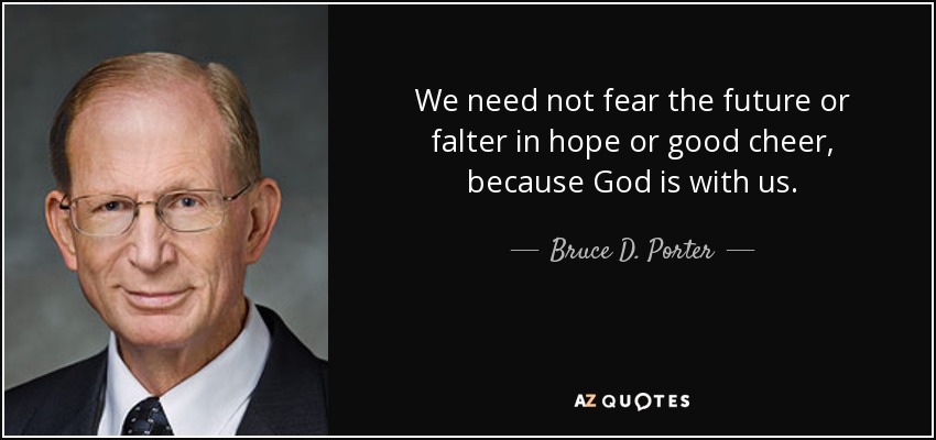 We need not fear the future or falter in hope or good cheer, because God is with us. - Bruce D. Porter