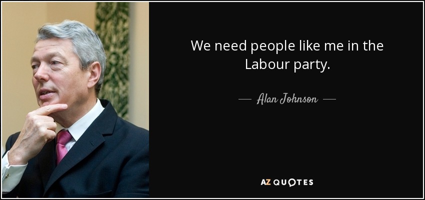 We need people like me in the Labour party. - Alan Johnson