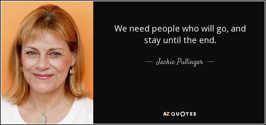 We need people who will go, and stay until the end. - Jackie Pullinger