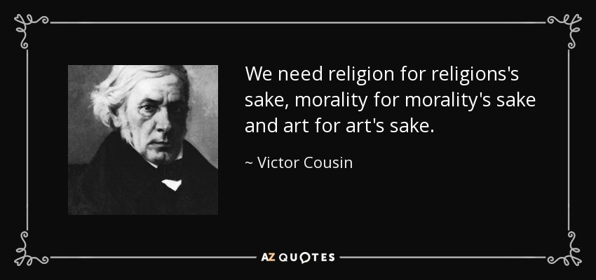 We need religion for religions's sake, morality for morality's sake and art for art's sake. - Victor Cousin